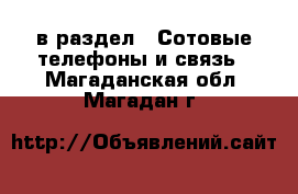  в раздел : Сотовые телефоны и связь . Магаданская обл.,Магадан г.